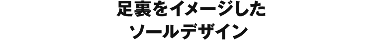 足裏をイメージしたソールデザイン