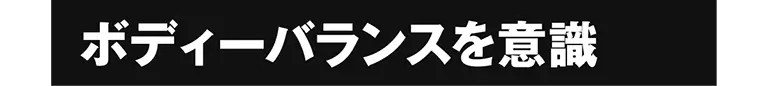 ボディーバランスを意識