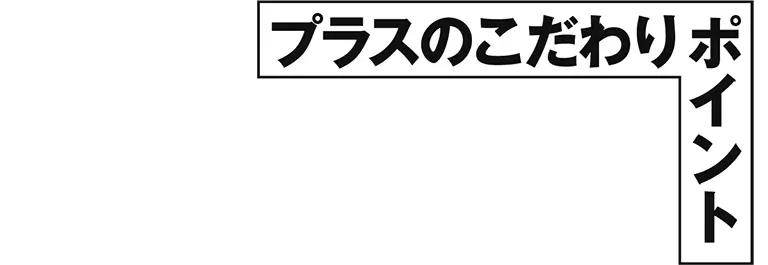 プラスのこだわりポイント